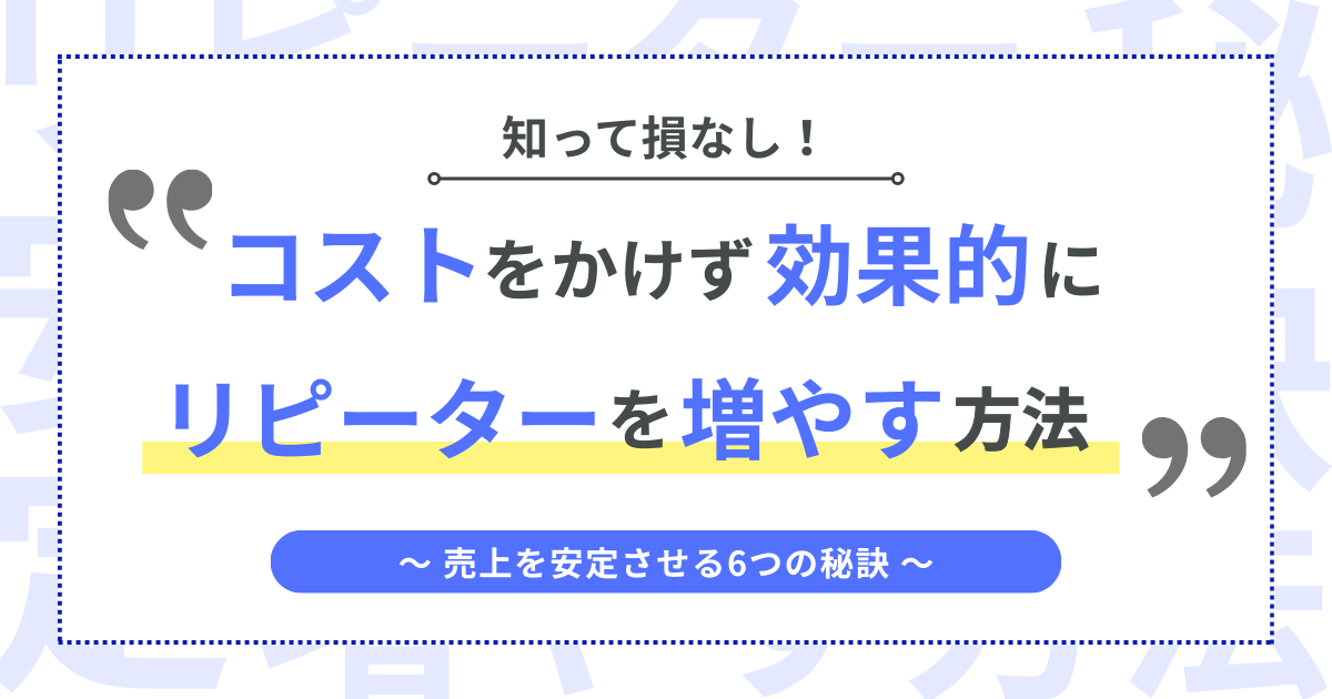 知って損なし！コストをかけず効果的にリピーターを増やす方法