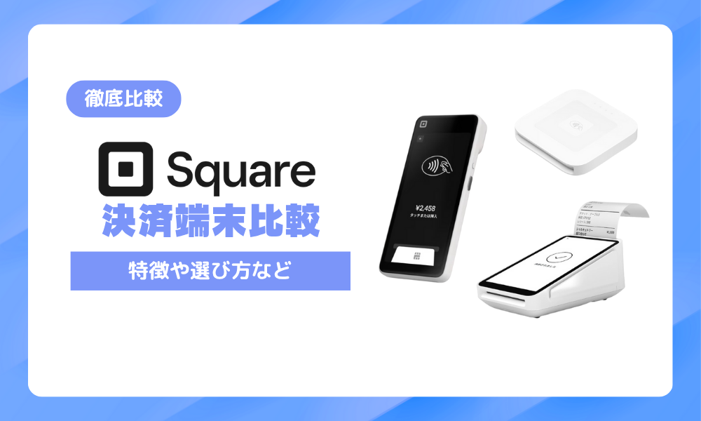Square(スクエア)の決済端末7種類を徹底比較!端末別の特徴・選び方・注意点まとめ