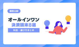 【徹底比較】オールインワン決済端末のおすすめ8選！料金・選び方まとめ