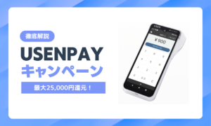 USEN PAYキャンペーン完全ガイド！最大25,000円還元の条件と申込方法