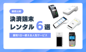決済端末レンタルサービスおすすめ6選！最短1日〜使える人気サービスを徹底比較